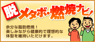 脱メタボ・燃焼ナビ！　余分な脂肪燃焼！楽しみながら健康的で理想的な体型を維持いただけます。